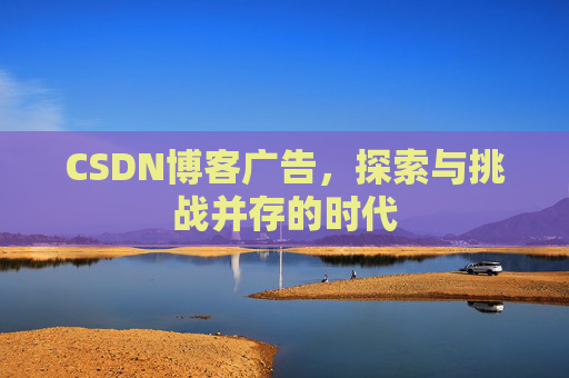 CSDN博客广告，探索与挑战并存的时代